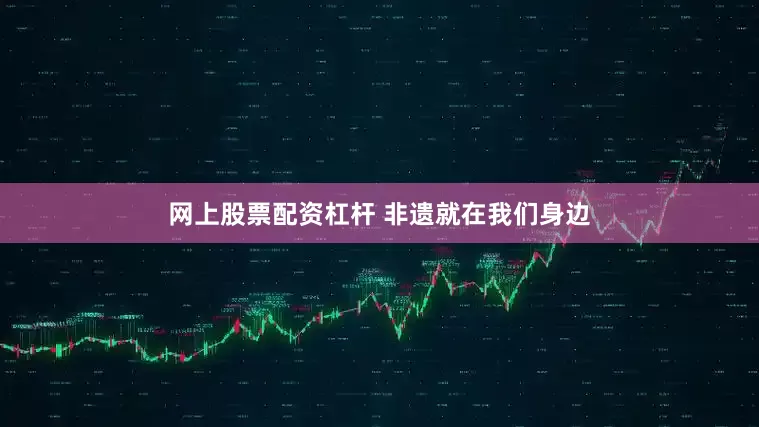 网上股票配资杠杆 非遗就在我们身边