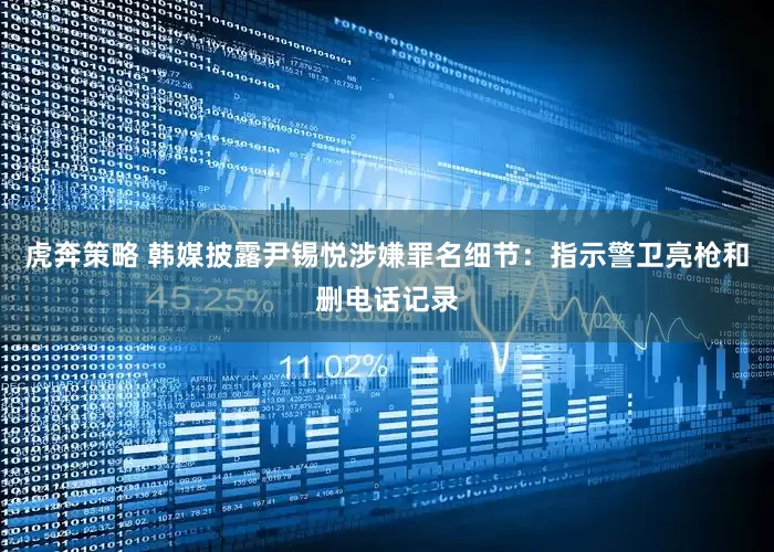 虎奔策略 韩媒披露尹锡悦涉嫌罪名细节：指示警卫亮枪和删电话记录