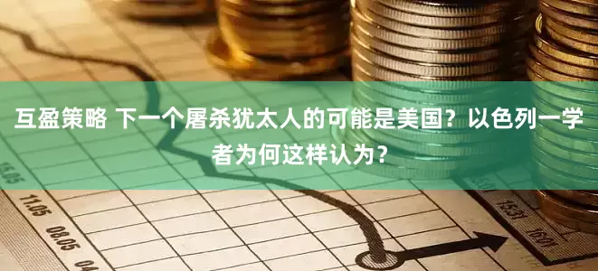 互盈策略 下一个屠杀犹太人的可能是美国？以色列一学者为何这样认为？