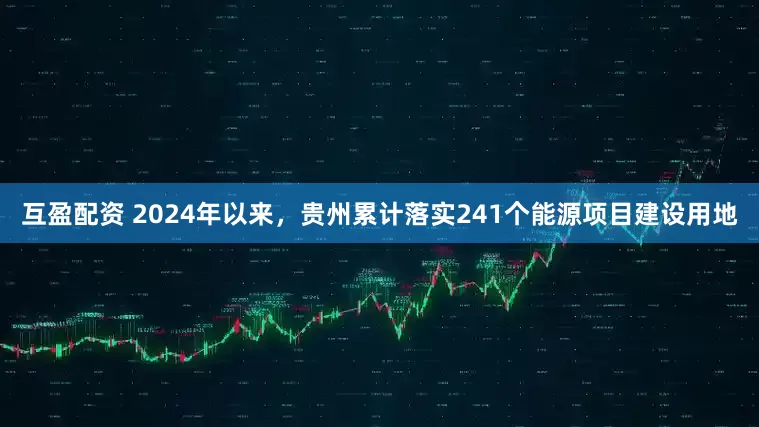 互盈配资 2024年以来，贵州累计落实241个能源项目建设用地