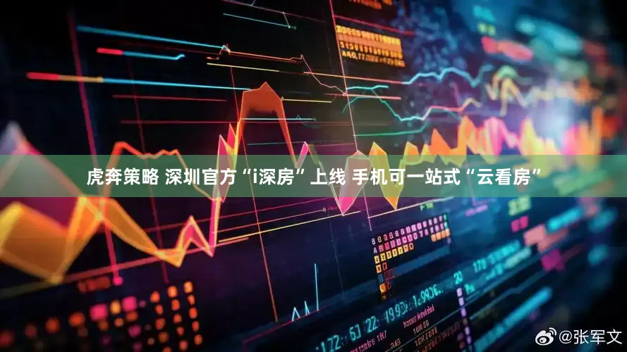 虎奔策略 深圳官方“i深房”上线 手机可一站式“云看房”