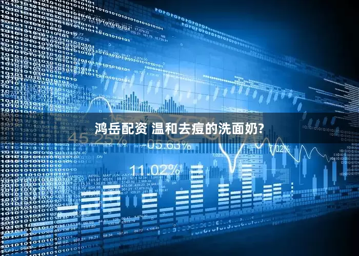 鸿岳配资 温和去痘的洗面奶?