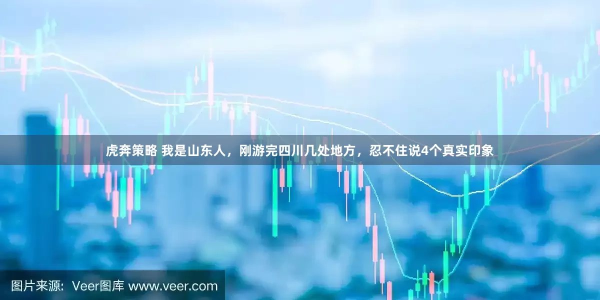 虎奔策略 我是山东人，刚游完四川几处地方，忍不住说4个真实印象